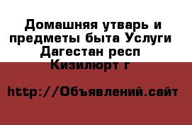 Домашняя утварь и предметы быта Услуги. Дагестан респ.,Кизилюрт г.